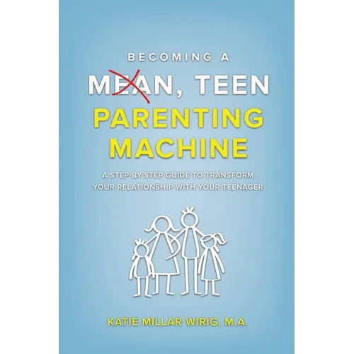 Becoming a Mean, Teen Parenting Machine: A step-by-step guide to transform your relationship with your teenager
