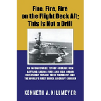 Fire, Fire, Fire on the Flight Deck Aft; This Is Not a Drill: An Inconceivable Story of Brave Men Battling Raging Fires and High-Order Explosions to S - Paperback