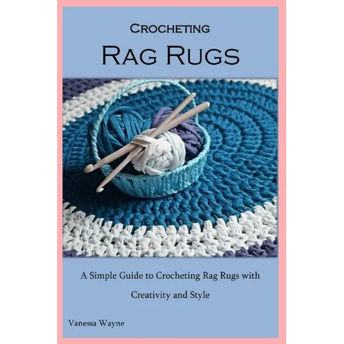 Crocheting Rag Rugs: A Simple Guide to Crocheting Rag Rugs with Creativity and Style
