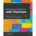 API Testing and Development with Postman: A practical guide to creating, testing, and managing APIs for automated software testing