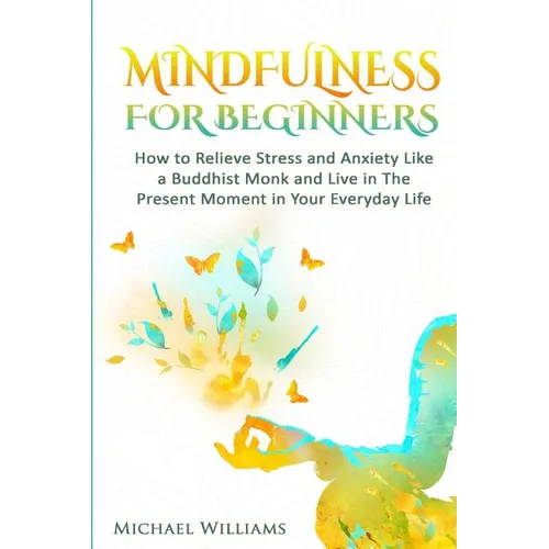 Mindfulness: Mindfulness For Beginners - How to Relieve Stress and Anxiety Like a Buddhist Monk and Live In the Present Moment In Your Everyday Life