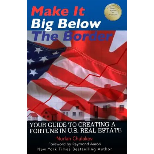 Make it Big Below the Border: Your Guide to Creating a Fortune in U.S. Real Estate