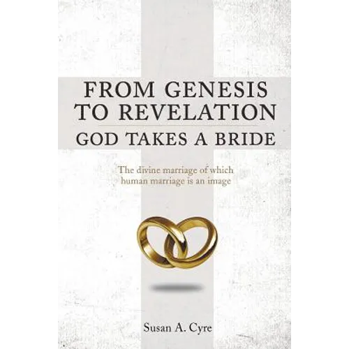 From Genesis to Revelation God Takes a Bride: The divine marriage of which human marriage is an image