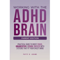 Working with the ADHD Brain (Parent Edition): A Parent's Guide to Building Focus, Organization, and Academic Success
