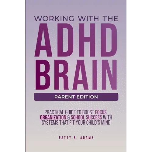 Working with the ADHD Brain (Parent Edition): A Parent's Guide to Building Focus, Organization, and Academic Success