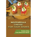 Mozzarella Cheese For Your Dishes: Recipes Using Fresh Mozzarella Cheese