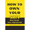 How to Own Your Sh!t: Mastering Self-Projection