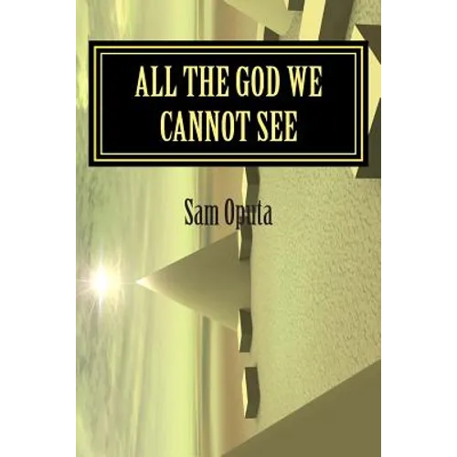 All The God We Cannot See: Why There Is God