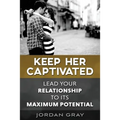 Keep Her Captivated: Lead Your Relationship To Its Maximum Potential