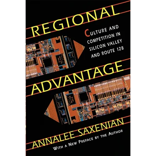 Regional Advantage: Culture and Competition in Silicon Valley and Route 128, with a New Preface by the Author