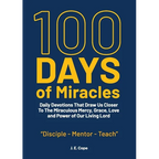 100 Days of Miracles: Daily Devotions That Draw Us Closer To The Miraculous Mercy, Grace, Love, and Power of Our Living Lord