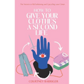 How to Give your Clothes a Second Life: The Secrets to ReFashioning and Upcycling your Closet.