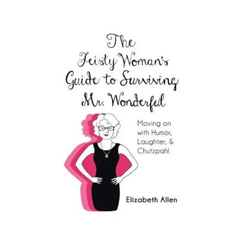 The Feisty Woman's Guide to Surviving Mr. Wonderful: Moving on with Humor, Laughter, and Chutzpah!