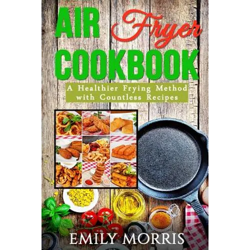 Air Fryer Cookbook: A Healthier Frying Method with Countless Recipes