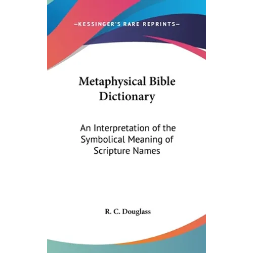 Metaphysical Bible Dictionary: An Interpretation of the Symbolical Meaning of Scripture Names