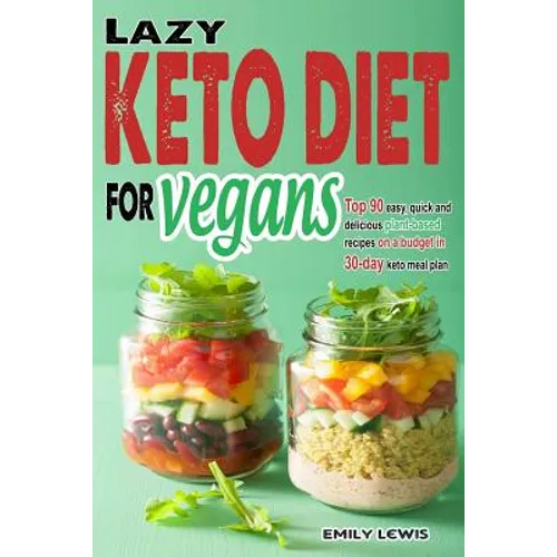 Lazy Keto Diet for Vegans: Top 90 Quick, Easy And Delicious Plant-Based Recipes On A Budget In 30-Day Keto Meal Plan To Help You Save Time And En