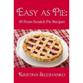 Easy As Pie: 45 From Scratch Pie Recipes
