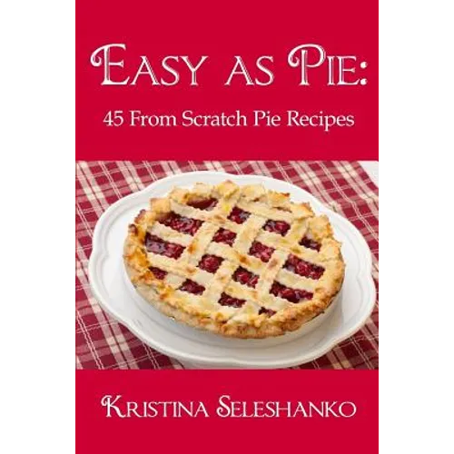 Easy As Pie: 45 From Scratch Pie Recipes