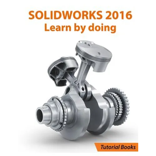 SOLIDWORKS 2016 Learn by doing: Part, Assembly, Drawings, Sheet metal, Surface Design, Mold Tools, Weldments, DimXpert, and Rendering