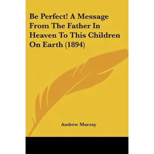Be Perfect! A Message From The Father In Heaven To This Children On Earth (1894)