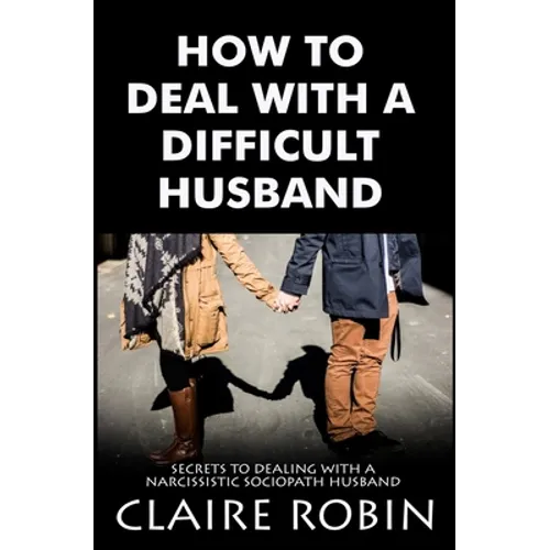 How To Deal With A Difficult Husband: Secrets To Dealing With A Narcissistic Sociopath Husband