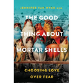 The Good Thing About Mortar Shells: Choosing Love Over Fear