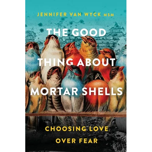 The Good Thing About Mortar Shells: Choosing Love Over Fear