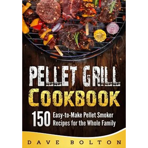 Pellet Grill Cookbook: 150 Easy-to-Make Pellet Smoker Recipes for the Whole Family