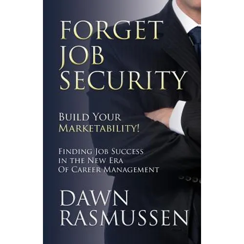 Forget Job Security: Build Your Marketability!: Finding Job Success in the New Era Of Career Management