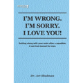 I'm Wrong. I'm Sorry. I Love You!: Getting along with your mate after a squabble. A survival manual for men