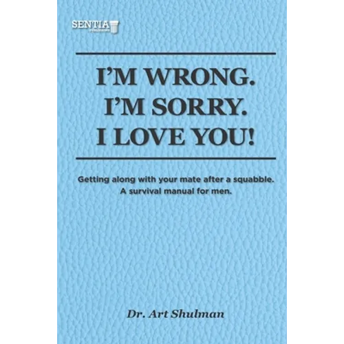 I'm Wrong. I'm Sorry. I Love You!: Getting along with your mate after a squabble. A survival manual for men
