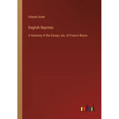 English Reprints: A Harmony of the Essays, etc. of Francis Bacon