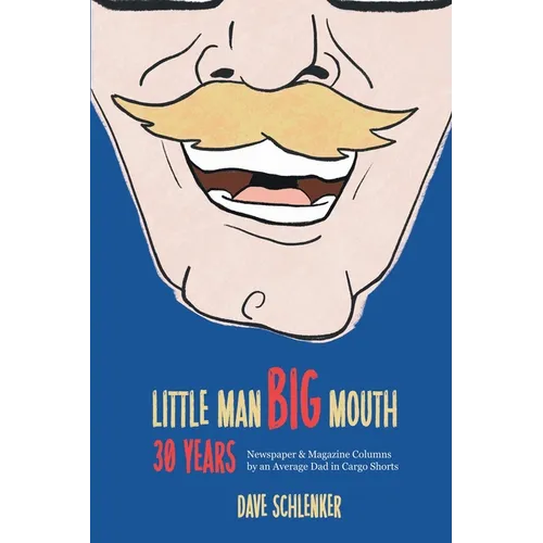 Little Man, Big Mouth, 30 Years: Newspaper and Magazine Columns by an Average Dad in Cargo Shorts