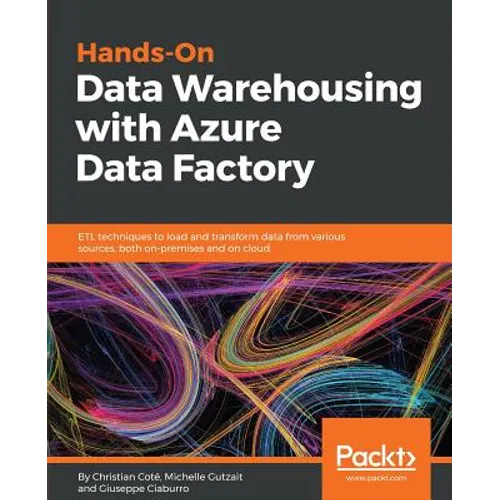 Hands-On Data Warehousing with Azure Data Factory: ETL techniques to load and transform data from various sources, both on-premises and on cloud
