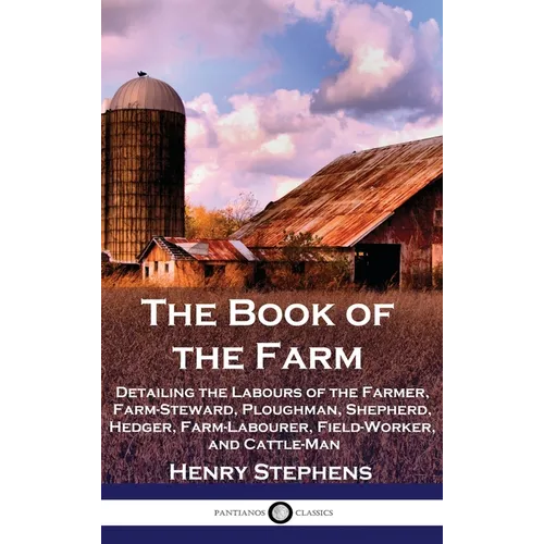 The Book of the Farm: Detailing the Labours of the Farmer, Farm-Steward, Ploughman, Shepherd, Hedger, Farm-Labourer, Field-Worker, and Cattle-Man