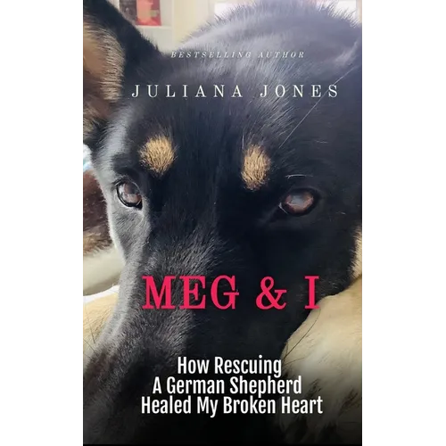 Meg & I; A Love Story: How Rescuing a German Shepherd Healed My Broken Heart