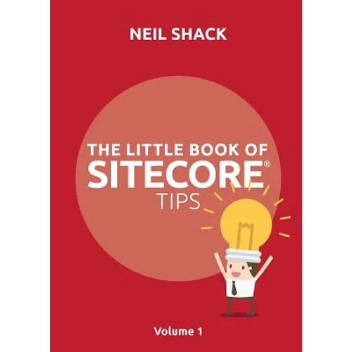 The Little Book of Sitecore(R) Tips: Volume 1