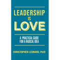 Leadership is Love: A Practical Guide to a Radical Idea