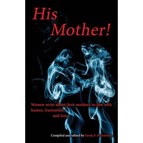 His Mother!: Women Write About Their Mothers-in-Law with Humor, Frustration, and Love