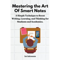 Mastering the Art of Smart Notes: A Simple Technique to Boost Writing, Learning, and Thinking for Students and Academics