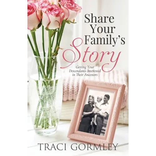 Share Your Family's Story: Getting Your Descendants Interested in Their Ancestors