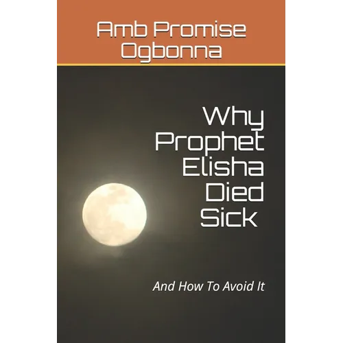 Why Prophet Elisha Died Sick and How To Avoid It