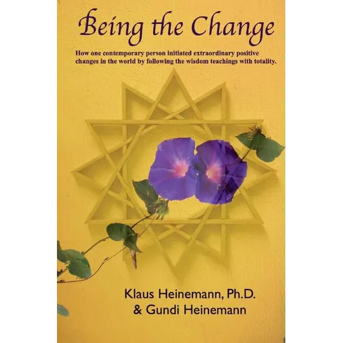 Being the Change: How one contemporary person initiated extraordinary positive changes in the world by following the wisdom teachings with totality