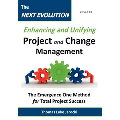 The Next Evolution - Enhancing and Unifying Project and Change Management: The Emergence One Method for Total Project Success