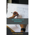Becoming a UX Designer: A Comprehensive Guide to Launch Your UX Career