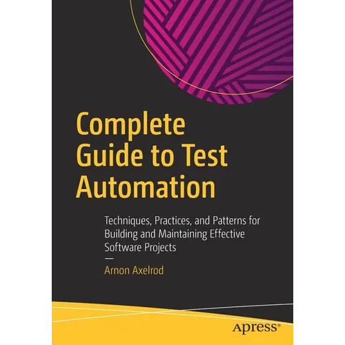 Complete Guide to Test Automation: Techniques, Practices, and Patterns for Building and Maintaining Effective Software Projects