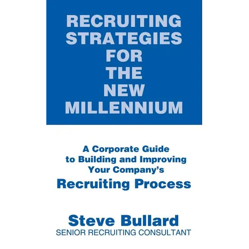 Recruiting Strategies for the New Millennium: A Corporate Guide to Building and Improving Your Company's Recruiting Process