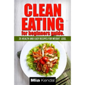 Clean Eating for beginners guide.: 25 health and easy recipes for weight loss.