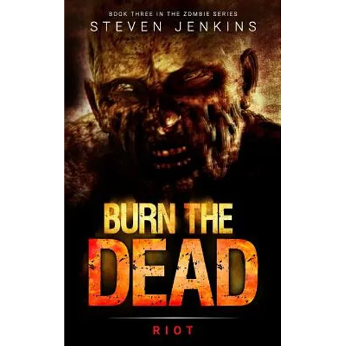 Burn The Dead: Riot (Book Three In The Zombie Saga)