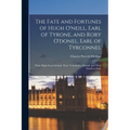 The Fate and Fortunes of Hugh O'neill, Earl of Tyrone, and Rory O'donel, Earl of Tyrconnel: Their Flight From Ireland, Their Vicissitudes Abroad, and